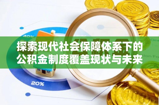 临漳探索现代社会保障体系下的公积金制度覆盖现状与未来发展