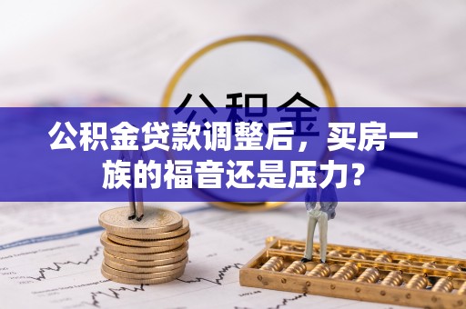 临漳公积金贷款调整后，买房一族的福音还是压力？