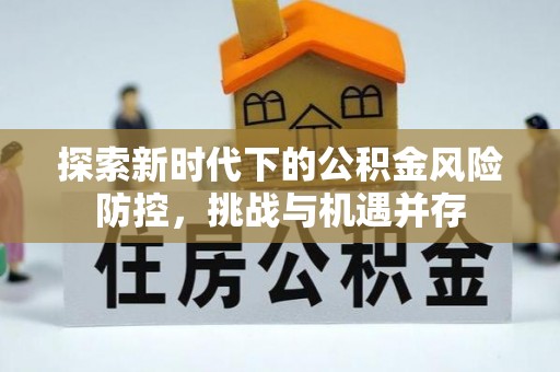 临漳探索新时代下的公积金风险防控，挑战与机遇并存