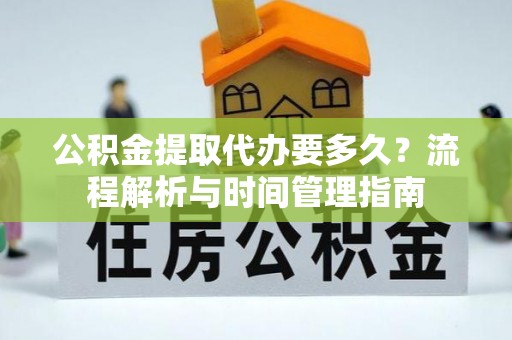 临漳公积金提取代办要多久？流程解析与时间管理指南