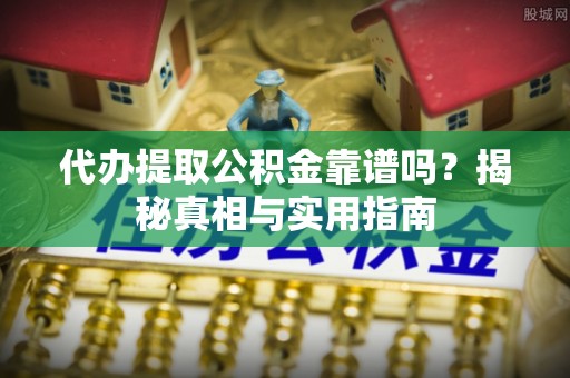 临漳代办提取公积金靠谱吗？揭秘真相与实用指南
