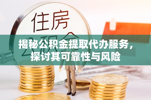 临漳揭秘公积金提取代办服务，探讨其可靠性与风险