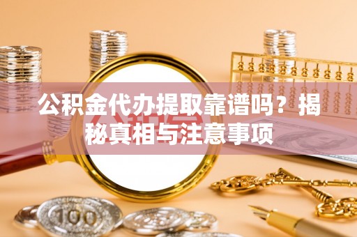 临漳公积金代办提取靠谱吗？揭秘真相与注意事项