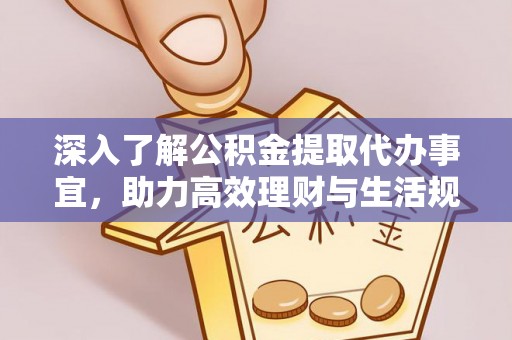 临漳深入了解公积金提取代办事宜，助力高效理财与生活规划