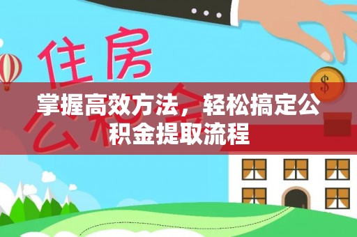 临漳掌握高效方法，轻松搞定公积金提取流程