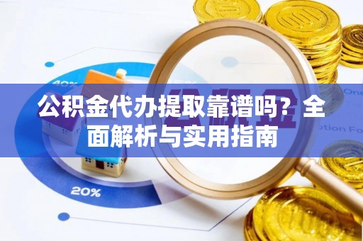 临漳公积金代办提取靠谱吗？全面解析与实用指南