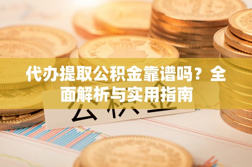 临漳代办提取公积金靠谱吗？全面解析与实用指南