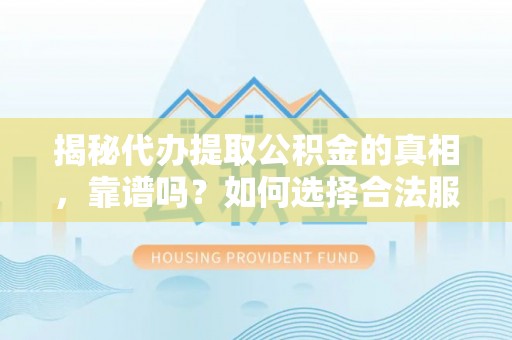 临漳揭秘代办提取公积金的真相，靠谱吗？如何选择合法服务？