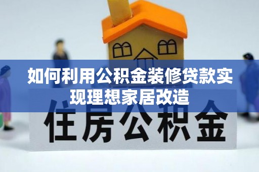 临漳如何利用公积金装修贷款实现理想家居改造