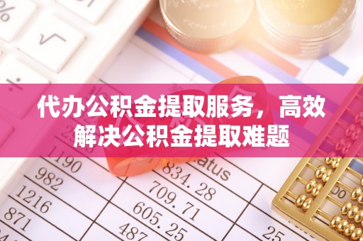 临漳代办公积金提取服务，高效解决公积金提取难题