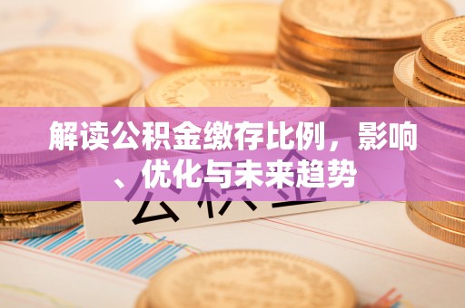 临漳解读公积金缴存比例，影响、优化与未来趋势