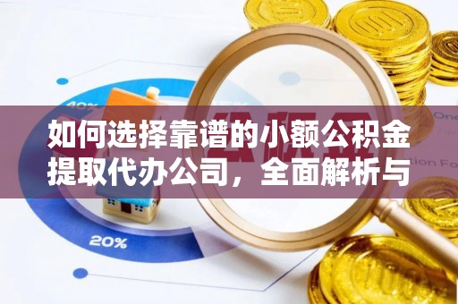 临漳如何选择靠谱的小额公积金提取代办公司，全面解析与实用指南