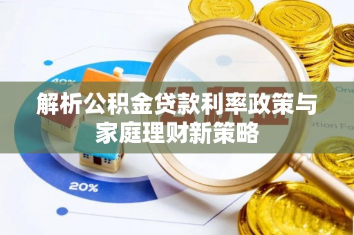 临漳解析公积金贷款利率政策与家庭理财新策略