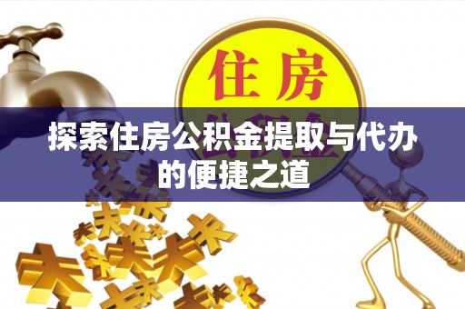临漳探索住房公积金提取与代办的便捷之道