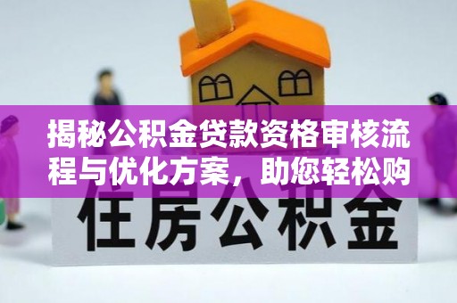 临漳揭秘公积金贷款资格审核流程与优化方案，助您轻松购房