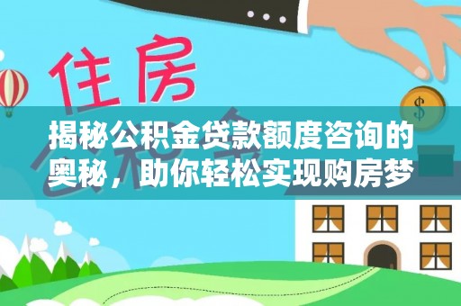 临漳揭秘公积金贷款额度咨询的奥秘，助你轻松实现购房梦想