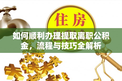临漳如何顺利办理提取离职公积金，流程与技巧全解析