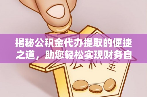 临漳揭秘公积金代办提取的便捷之道，助您轻松实现财务自由