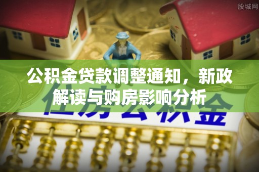 临漳公积金贷款调整通知，新政解读与购房影响分析