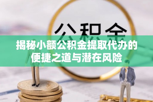 临漳揭秘小额公积金提取代办的便捷之道与潜在风险