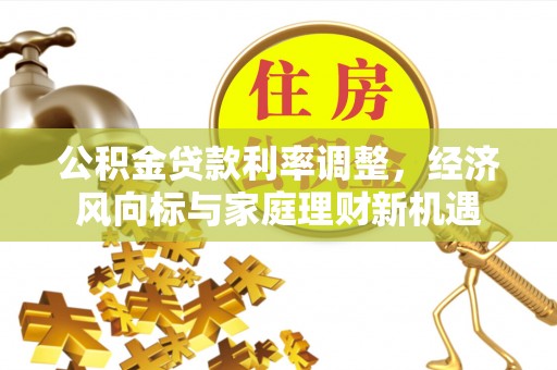 临漳公积金贷款利率调整，经济风向标与家庭理财新机遇