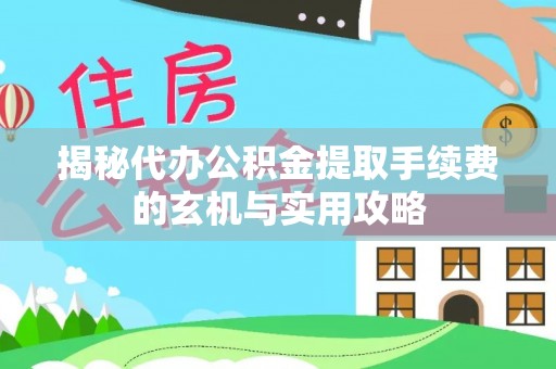 临漳揭秘代办公积金提取手续费的玄机与实用攻略
