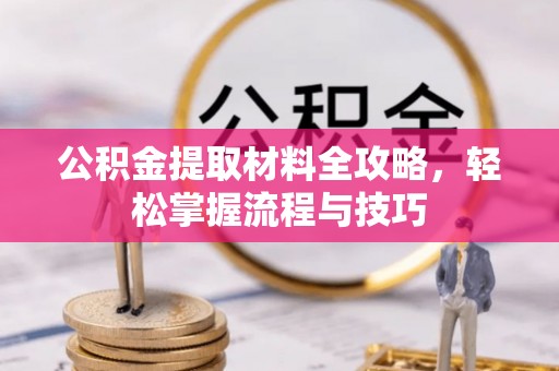 临漳公积金提取材料全攻略，轻松掌握流程与技巧