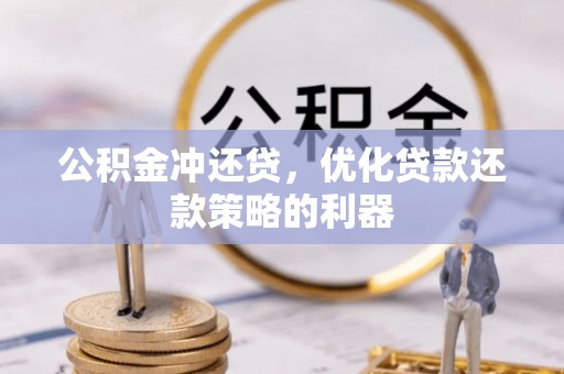 临漳公积金冲还贷，优化贷款还款策略的利器
