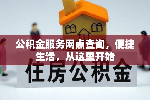 临漳公积金服务网点查询，便捷生活，从这里开始