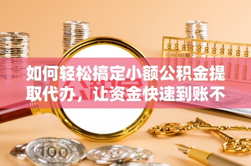 临漳如何轻松搞定小额公积金提取代办，让资金快速到账不是梦