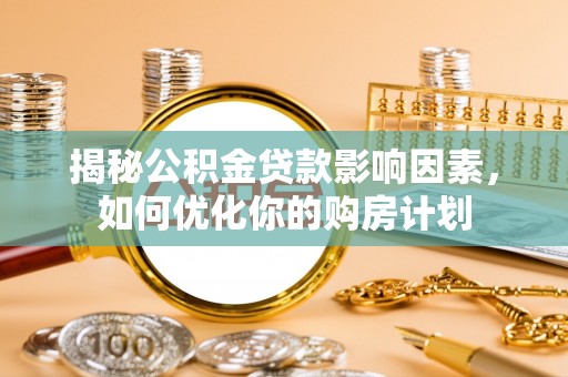 临漳揭秘公积金贷款影响因素，如何优化你的购房计划