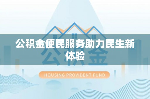 临漳公积金便民服务助力民生新体验