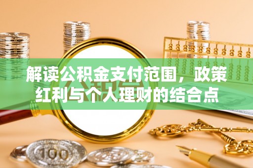 临漳解读公积金支付范围，政策红利与个人理财的结合点