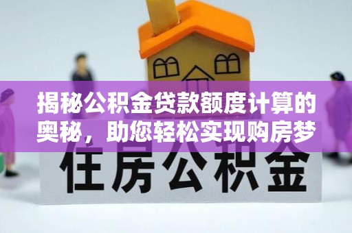 临漳揭秘公积金贷款额度计算的奥秘，助您轻松实现购房梦想