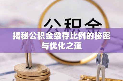 临漳揭秘公积金缴存比例的秘密与优化之道