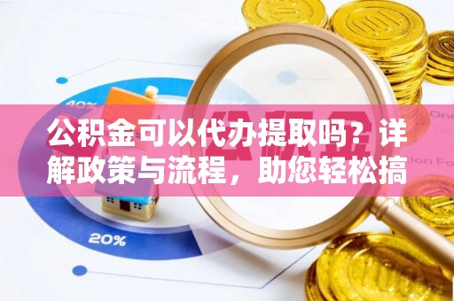 临漳公积金可以代办提取吗？详解政策与流程，助您轻松搞定！