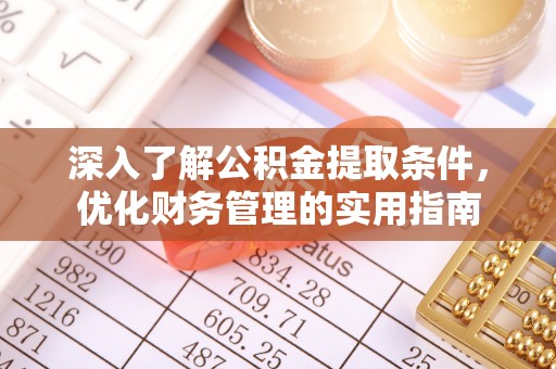 临漳深入了解公积金提取条件，优化财务管理的实用指南