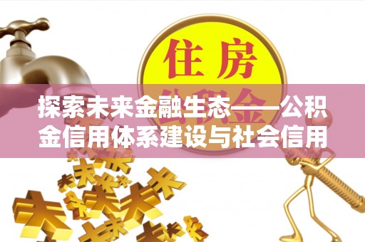 临漳探索未来金融生态——公积金信用体系建设与社会信用体系的深度融合