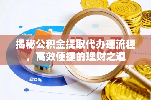 临漳揭秘公积金提取代办理流程，高效便捷的理财之道