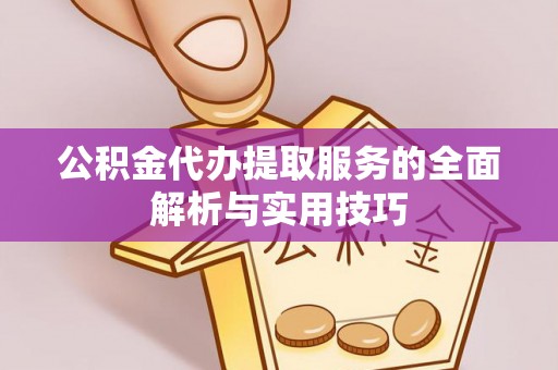 临漳公积金代办提取服务的全面解析与实用技巧