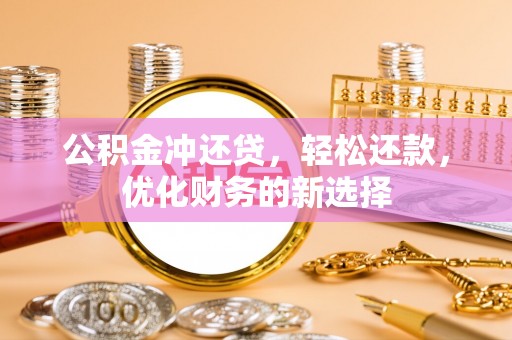 临漳公积金冲还贷，轻松还款，优化财务的新选择