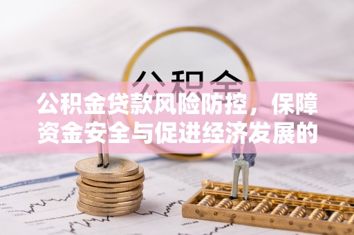 临漳公积金贷款风险防控，保障资金安全与促进经济发展的平衡之道