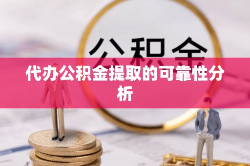 临漳代办公积金提取的可靠性分析