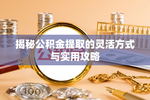 临漳揭秘公积金提取的灵活方式与实用攻略