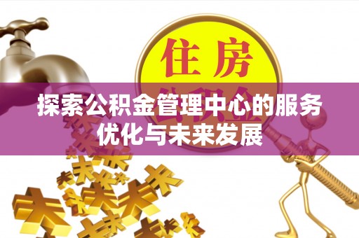 临漳探索公积金管理中心的服务优化与未来发展