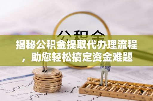 临漳揭秘公积金提取代办理流程，助您轻松搞定资金难题