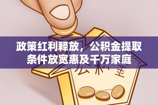 临漳政策红利释放，公积金提取条件放宽惠及千万家庭