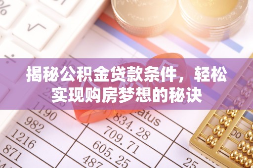 临漳揭秘公积金贷款条件，轻松实现购房梦想的秘诀