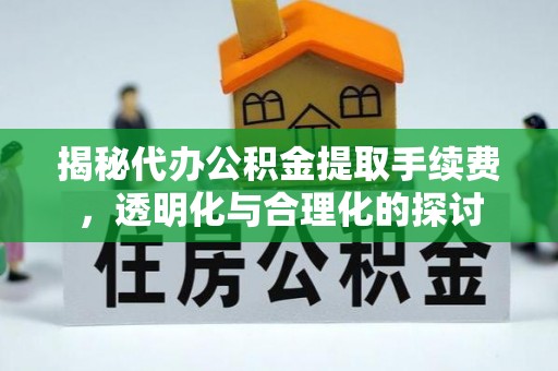 临漳揭秘代办公积金提取手续费，透明化与合理化的探讨