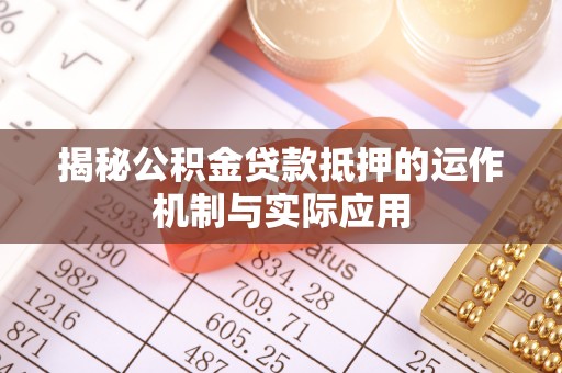 临漳揭秘公积金贷款抵押的运作机制与实际应用